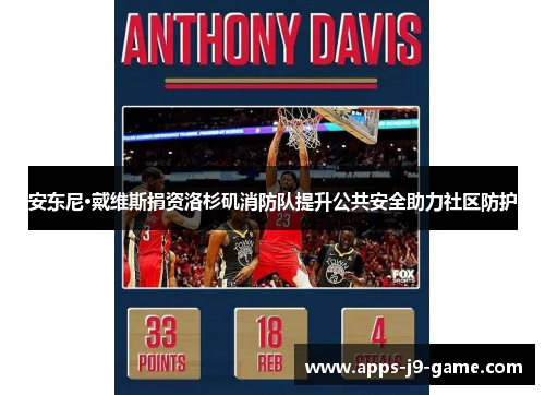 安东尼·戴维斯捐资洛杉矶消防队提升公共安全助力社区防护 安东尼·戴维斯捐资洛杉矶消防队提升公共安全助力社区防护