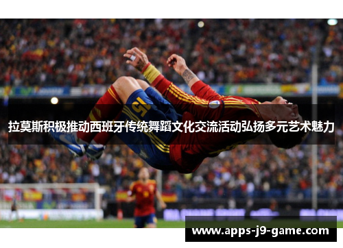 拉莫斯积极推动西班牙传统舞蹈文化交流活动弘扬多元艺术魅力 拉莫斯积极推动西班牙传统舞蹈文化交流活动弘扬多元艺术魅力