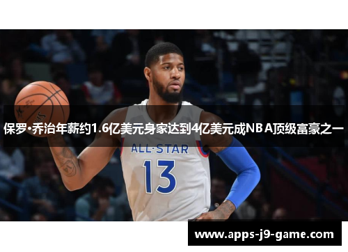 保罗·乔治年薪约1.6亿美元身家达到4亿美元成NBA顶级富豪之一 保罗·乔治年薪约1.6亿美元身家达到4亿美元成NBA顶级富豪之一