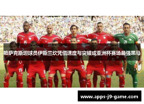 哈萨克斯坦球员伊斯兰坎凭借速度与突破成亚洲杯赛场最强黑马 哈萨克斯坦球员伊斯兰坎凭借速度与突破成亚洲杯赛场最强黑马