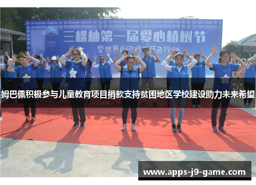 姆巴佩积极参与儿童教育项目捐款支持贫困地区学校建设助力未来希望 姆巴佩积极参与儿童教育项目捐款支持贫困地区学校建设助力未来希望