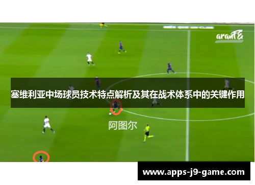 塞维利亚中场球员技术特点解析及其在战术体系中的关键作用 塞维利亚中场球员技术特点解析及其在战术体系中的关键作用