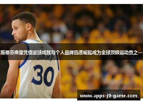 斯蒂芬库里凭借篮球成就与个人品牌迅速崛起成为全球顶级运动员之一 斯蒂芬库里凭借篮球成就与个人品牌迅速崛起成为全球顶级运动员之一
