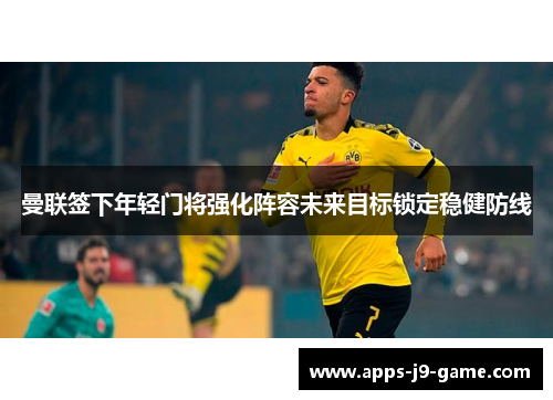 曼联签下年轻门将强化阵容未来目标锁定稳健防线 曼联签下年轻门将强化阵容未来目标锁定稳健防线