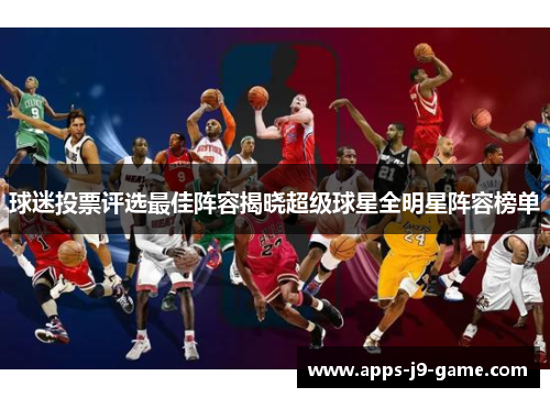 球迷投票评选最佳阵容揭晓超级球星全明星阵容榜单 球迷投票评选最佳阵容揭晓超级球星全明星阵容榜单