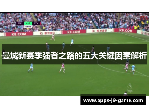 曼城新赛季强者之路的五大关键因素解析 曼城新赛季强者之路的五大关键因素解析