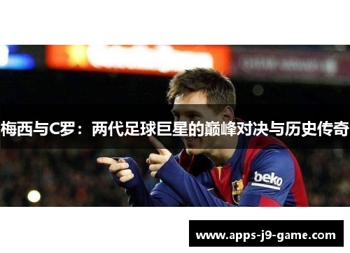 梅西与C罗:两代足球巨星的巅峰对决与历史传奇 梅西与C罗:两代足球巨星的巅峰对决与历史传奇