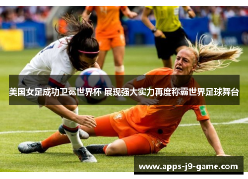 美国女足成功卫冕世界杯 展现强大实力再度称霸世界足球舞台 美国女足成功卫冕世界杯 展现强大实力再度称霸世界足球舞台
