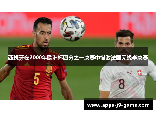 西班牙在2000年欧洲杯四分之一决赛中惜败法国无缘半决赛 西班牙在2000年欧洲杯四分之一决赛中惜败法国无缘半决赛