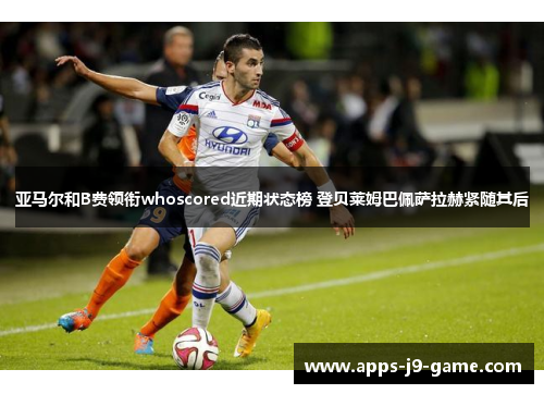 亚马尔和B费领衔whoscored近期状态榜 登贝莱姆巴佩萨拉赫紧随其后