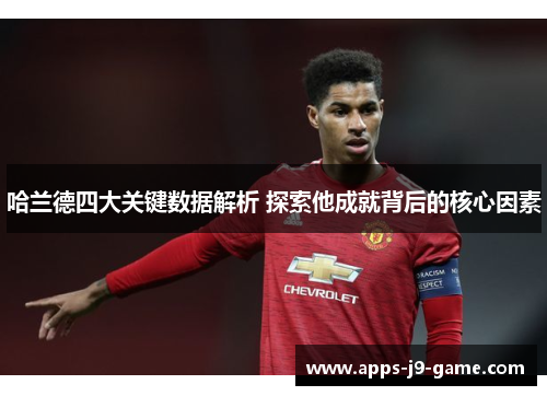 哈兰德四大关键数据解析 探索他成就背后的核心因素 哈兰德四大关键数据解析 探索他成就背后的核心因素