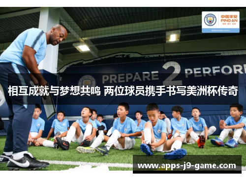 相互成就与梦想共鸣 两位球员携手书写美洲杯传奇 相互成就与梦想共鸣 两位球员携手书写美洲杯传奇
