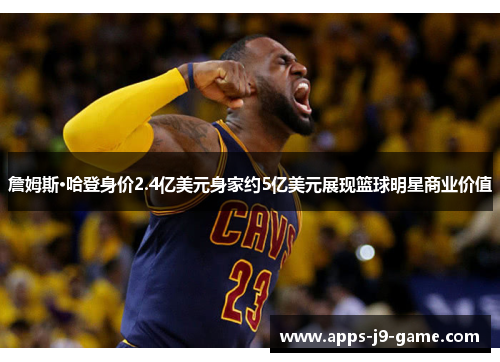 詹姆斯·哈登身价2.4亿美元身家约5亿美元展现篮球明星商业价值 詹姆斯·哈登身价2.4亿美元身家约5亿美元展现篮球明星商业价值