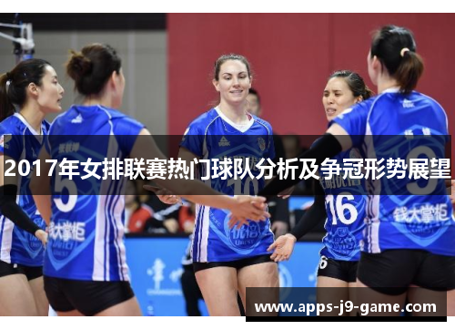 2017年女排联赛热门球队分析及争冠形势展望 2017年女排联赛热门球队分析及争冠形势展望