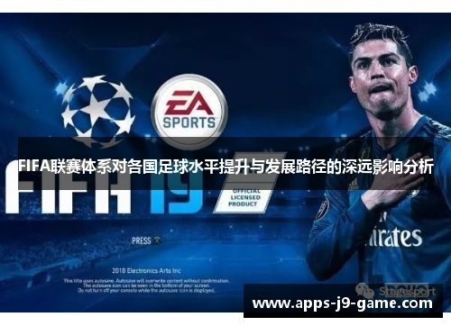 FIFA联赛体系对各国足球水平提升与发展路径的深远影响分析 FIFA联赛体系对各国足球水平提升与发展路径的深远影响分析