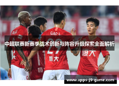 中超联赛新赛季战术创新与阵容升级探索全面解析 中超联赛新赛季战术创新与阵容升级探索全面解析