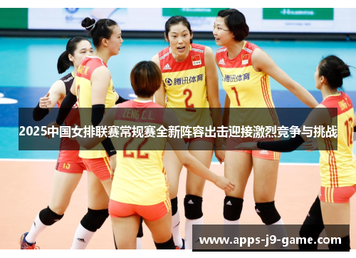 2025中国女排联赛常规赛全新阵容出击迎接激烈竞争与挑战 2025中国女排联赛常规赛全新阵容出击迎接激烈竞争与挑战