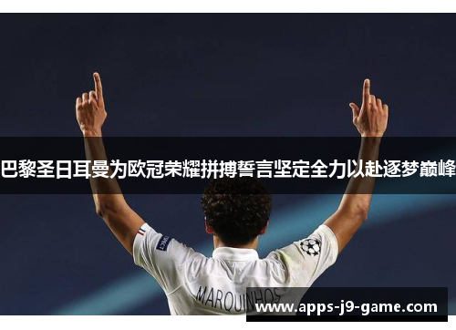 巴黎圣日耳曼为欧冠荣耀拼搏誓言坚定全力以赴逐梦巅峰 巴黎圣日耳曼为欧冠荣耀拼搏誓言坚定全力以赴逐梦巅峰