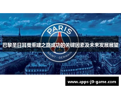 巴黎圣日耳曼重建之路成功的关键因素及未来发展展望 巴黎圣日耳曼重建之路成功的关键因素及未来发展展望