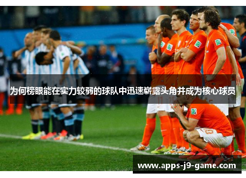 为何榜眼能在实力较弱的球队中迅速崭露头角并成为核心球员 为何榜眼能在实力较弱的球队中迅速崭露头角并成为核心球员