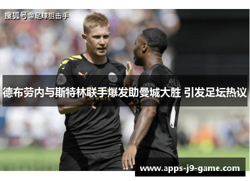 德布劳内与斯特林联手爆发助曼城大胜 引发足坛热议 德布劳内与斯特林联手爆发助曼城大胜 引发足坛热议