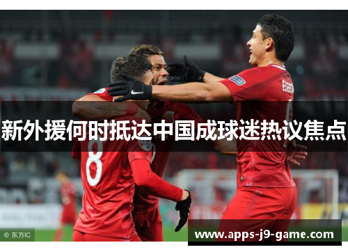 新外援何时抵达中国成球迷热议焦点 新外援何时抵达中国成球迷热议焦点
