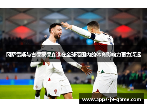 冈萨雷斯与古德蒙德森谁在全球范围内的体育影响力更为深远 冈萨雷斯与古德蒙德森谁在全球范围内的体育影响力更为深远