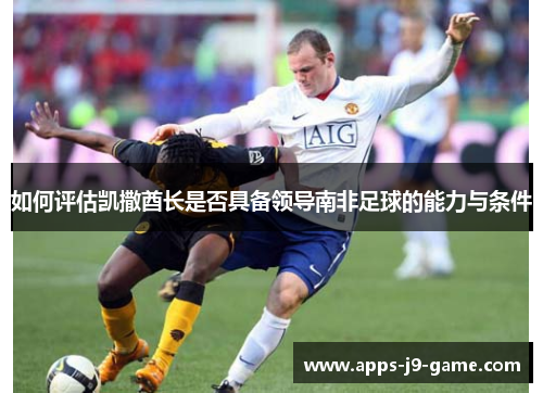 如何评估凯撒酋长是否具备领导南非足球的能力与条件