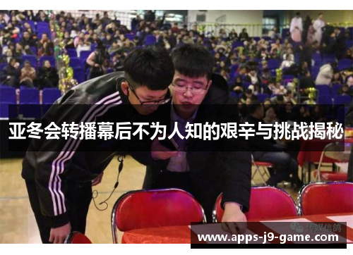 亚冬会转播幕后不为人知的艰辛与挑战揭秘 亚冬会转播幕后不为人知的艰辛与挑战揭秘