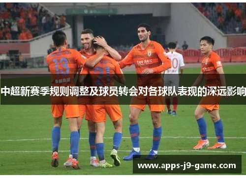 中超新赛季规则调整及球员转会对各球队表现的深远影响 中超新赛季规则调整及球员转会对各球队表现的深远影响