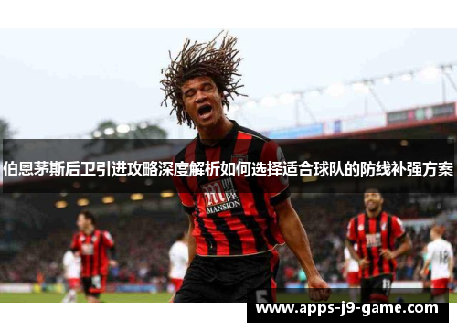 伯恩茅斯后卫引进攻略深度解析如何选择适合球队的防线补强方案 伯恩茅斯后卫引进攻略深度解析如何选择适合球队的防线补强方案