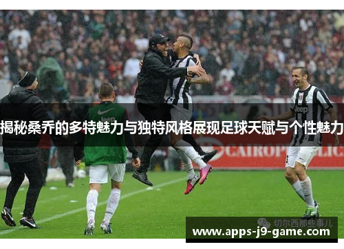 揭秘桑乔的多特魅力与独特风格展现足球天赋与个性魅力