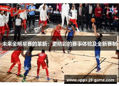 未来全明星赛的革新:更精彩的赛事体验及全新赛制 未来全明星赛的革新:更精彩的赛事体验及全新赛制