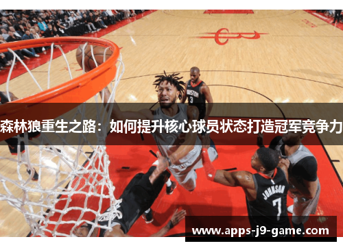 森林狼重生之路:如何提升核心球员状态打造冠军竞争力 森林狼重生之路:如何提升核心球员状态打造冠军竞争力