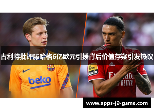 古利特批评滕哈格6亿欧元引援背后价值存疑引发热议 古利特批评滕哈格6亿欧元引援背后价值存疑引发热议