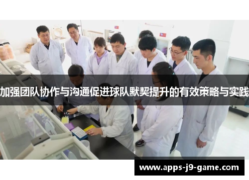 加强团队协作与沟通促进球队默契提升的有效策略与实践 加强团队协作与沟通促进球队默契提升的有效策略与实践