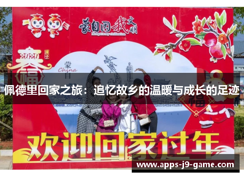 佩德里回家之旅:追忆故乡的温暖与成长的足迹 佩德里回家之旅:追忆故乡的温暖与成长的足迹