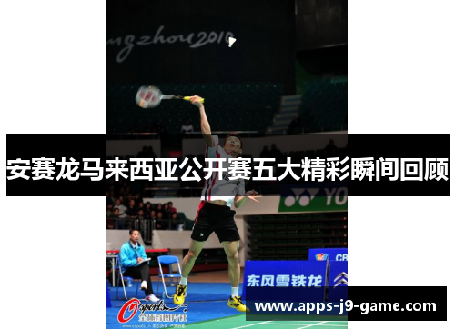 安赛龙马来西亚公开赛五大精彩瞬间回顾 安赛龙马来西亚公开赛五大精彩瞬间回顾