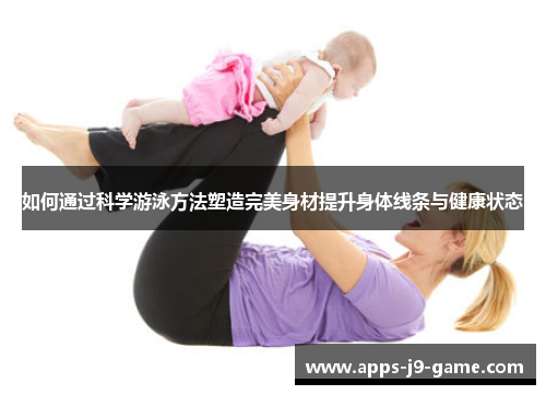 如何通过科学游泳方法塑造完美身材提升身体线条与健康状态 如何通过科学游泳方法塑造完美身材提升身体线条与健康状态