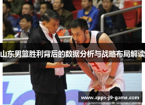 山东男篮胜利背后的数据分析与战略布局解读 山东男篮胜利背后的数据分析与战略布局解读
