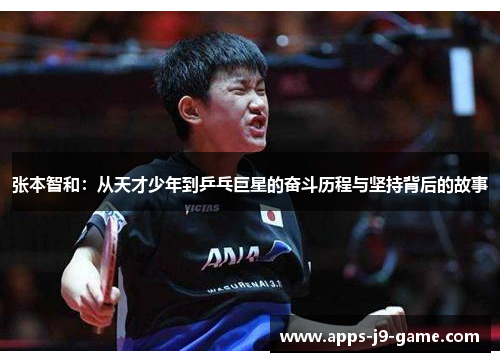 张本智和:从天才少年到乒乓巨星的奋斗历程与坚持背后的故事 张本智和:从天才少年到乒乓巨星的奋斗历程与坚持背后的故事