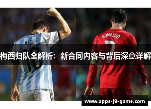 梅西归队全解析:新合同内容与背后深意详解 梅西归队全解析:新合同内容与背后深意详解
