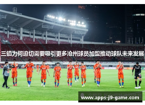 三镇为何迫切需要吸引更多沧州球员加盟推动球队未来发展 三镇为何迫切需要吸引更多沧州球员加盟推动球队未来发展