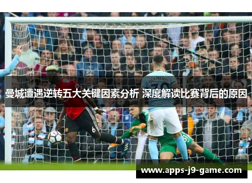 曼城遭遇逆转五大关键因素分析 深度解读比赛背后的原因 曼城遭遇逆转五大关键因素分析 深度解读比赛背后的原因