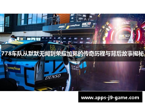 778车队从默默无闻到荣耀加冕的传奇历程与背后故事揭秘 778车队从默默无闻到荣耀加冕的传奇历程与背后故事揭秘