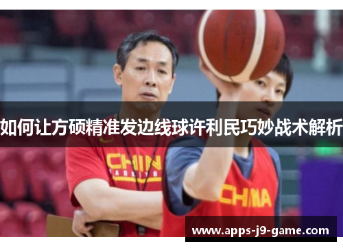 如何让方硕精准发边线球许利民巧妙战术解析 如何让方硕精准发边线球许利民巧妙战术解析