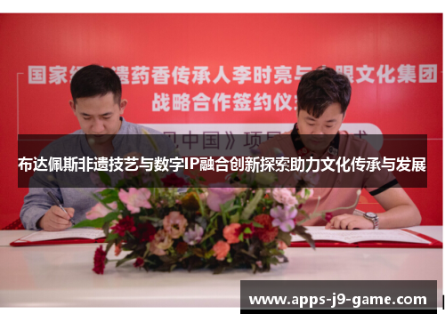 布达佩斯非遗技艺与数字IP融合创新探索助力文化传承与发展 布达佩斯非遗技艺与数字IP融合创新探索助力文化传承与发展