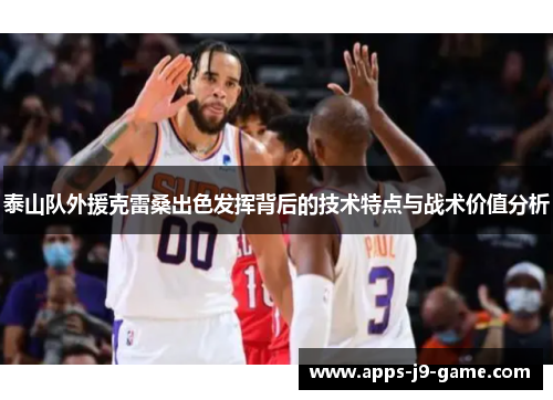 泰山队外援克雷桑出色发挥背后的技术特点与战术价值分析 泰山队外援克雷桑出色发挥背后的技术特点与战术价值分析