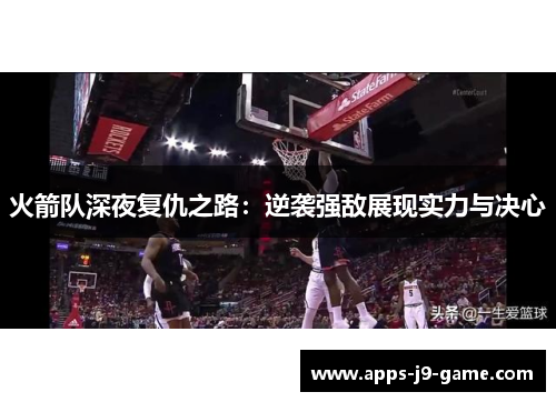 火箭队深夜复仇之路:逆袭强敌展现实力与决心 火箭队深夜复仇之路:逆袭强敌展现实力与决心