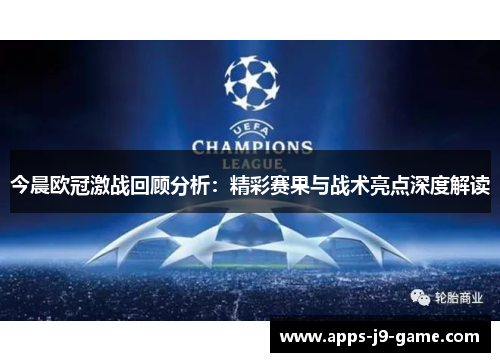 今晨欧冠激战回顾分析:精彩赛果与战术亮点深度解读 今晨欧冠激战回顾分析:精彩赛果与战术亮点深度解读